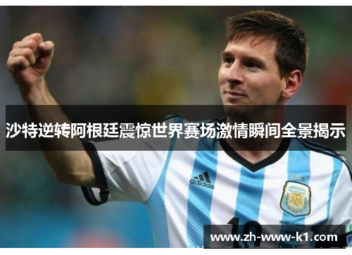 沙特逆转阿根廷震惊世界赛场激情瞬间全景揭示