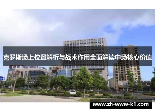 克罗斯场上位置解析与战术作用全面解读中场核心价值