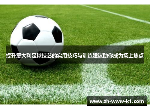 提升意大利足球技艺的实用技巧与训练建议助你成为场上焦点