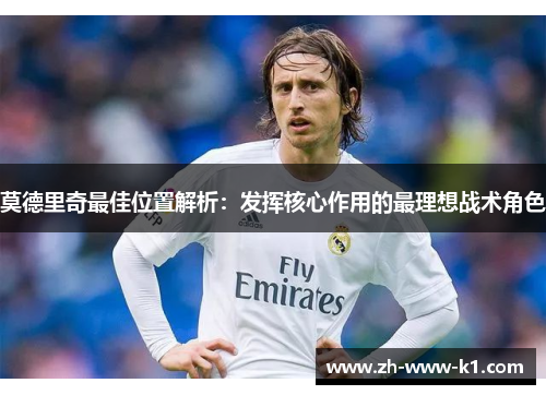 莫德里奇最佳位置解析：发挥核心作用的最理想战术角色