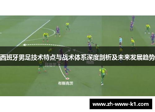 西班牙男足技术特点与战术体系深度剖析及未来发展趋势