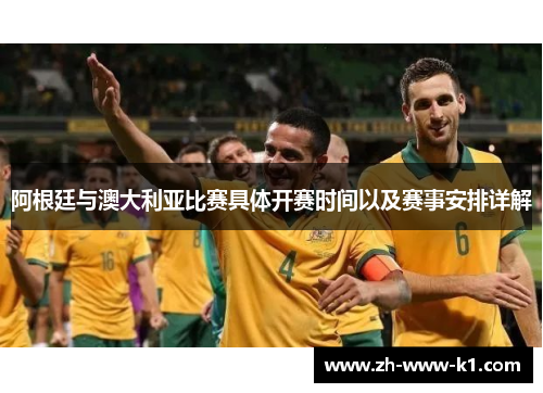 阿根廷与澳大利亚比赛具体开赛时间以及赛事安排详解