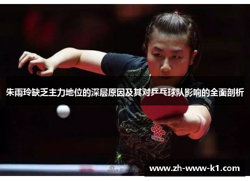 朱雨玲缺乏主力地位的深层原因及其对乒乓球队影响的全面剖析