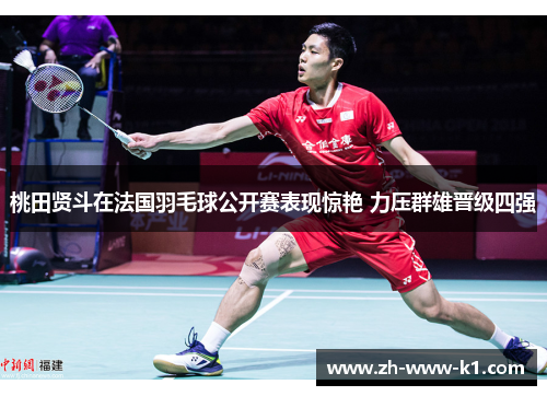 桃田贤斗在法国羽毛球公开赛表现惊艳 力压群雄晋级四强