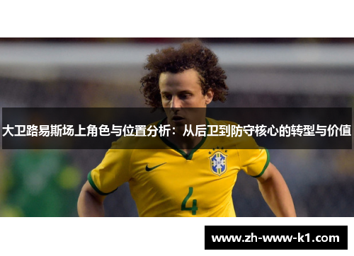 大卫路易斯场上角色与位置分析：从后卫到防守核心的转型与价值