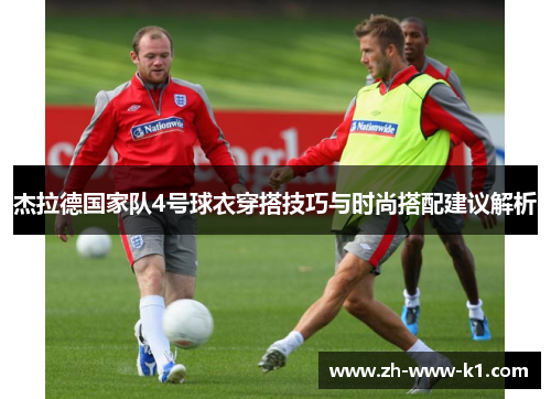 杰拉德国家队4号球衣穿搭技巧与时尚搭配建议解析