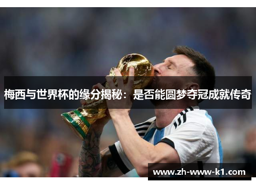 梅西与世界杯的缘分揭秘：是否能圆梦夺冠成就传奇