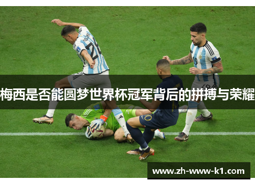 梅西是否能圆梦世界杯冠军背后的拼搏与荣耀