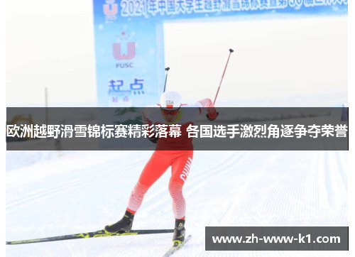 欧洲越野滑雪锦标赛精彩落幕 各国选手激烈角逐争夺荣誉