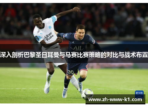 深入剖析巴黎圣日耳曼与马赛比赛策略的对比与战术布置