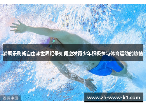 潘展乐刷新自由泳世界纪录如何激发青少年积极参与体育运动的热情