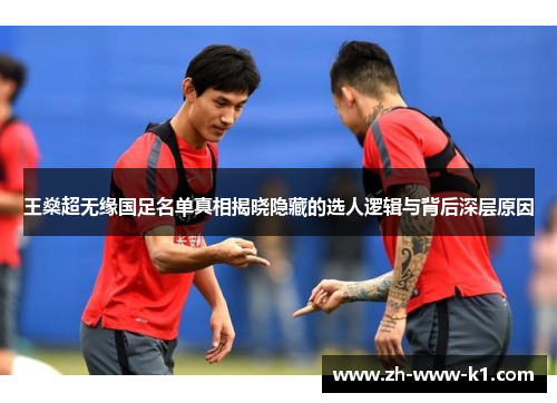 王燊超无缘国足名单真相揭晓隐藏的选人逻辑与背后深层原因