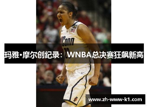 玛雅·摩尔创纪录：WNBA总决赛狂飙新高