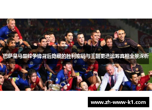 巴萨皇马巅峰争锋背后隐藏的胜利密码与王朝更迭运筹真相全景深析