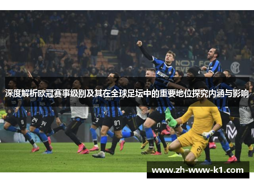 深度解析欧冠赛事级别及其在全球足坛中的重要地位探究内涵与影响