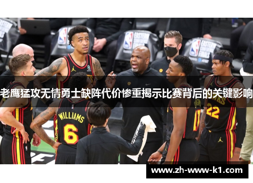 老鹰猛攻无情勇士缺阵代价惨重揭示比赛背后的关键影响