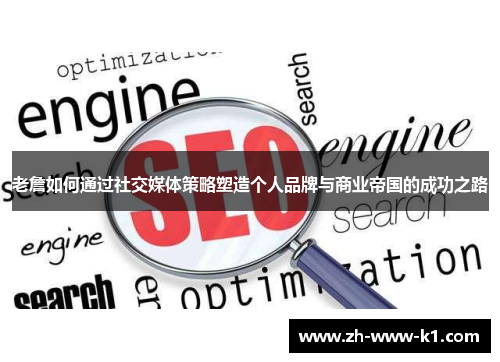 老詹如何通过社交媒体策略塑造个人品牌与商业帝国的成功之路