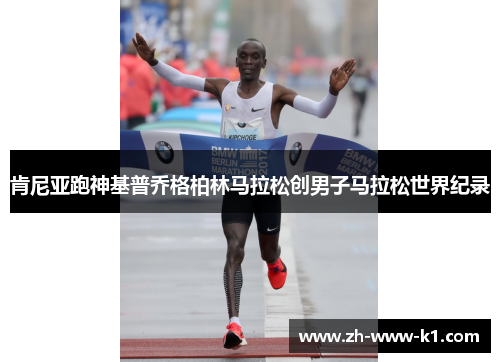 肯尼亚跑神基普乔格柏林马拉松创男子马拉松世界纪录