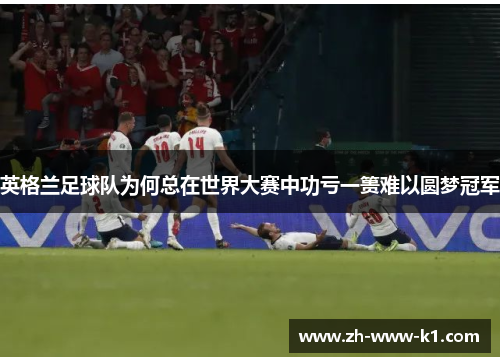 英格兰足球队为何总在世界大赛中功亏一篑难以圆梦冠军