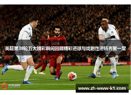 英超第38轮五大精彩瞬间回顾精彩进球与戏剧性逆转齐聚一堂