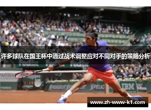 许多球队在国王杯中通过战术调整应对不同对手的策略分析