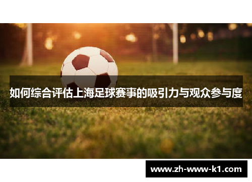 如何综合评估上海足球赛事的吸引力与观众参与度