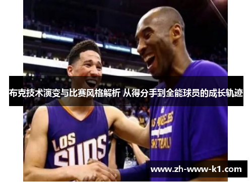 布克技术演变与比赛风格解析 从得分手到全能球员的成长轨迹