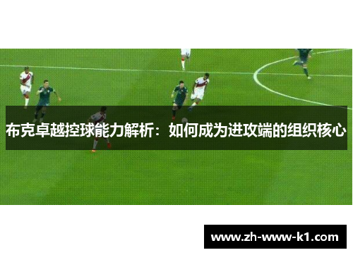 布克卓越控球能力解析：如何成为进攻端的组织核心