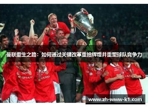 曼联重生之路：如何通过关键改革重拾辉煌并重塑球队竞争力