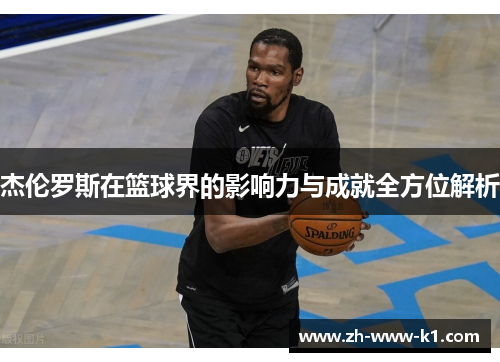 杰伦罗斯在篮球界的影响力与成就全方位解析
