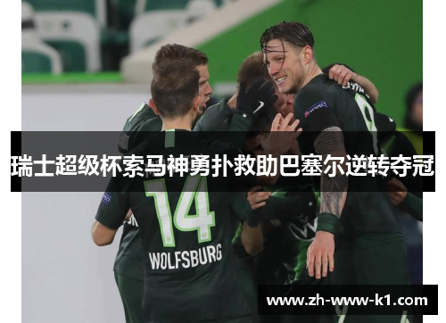 瑞士超级杯索马神勇扑救助巴塞尔逆转夺冠