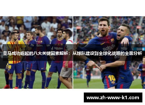 皇马成功崛起的八大关键因素解析：从球队建设到全球化战略的全面分析