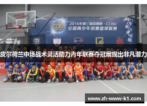 皮尔荷兰中场战术灵活助力青年联赛夺冠展现出非凡潜力