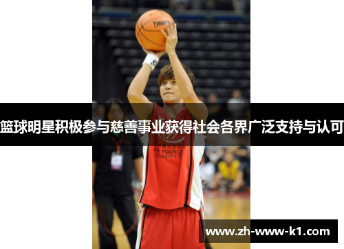 篮球明星积极参与慈善事业获得社会各界广泛支持与认可