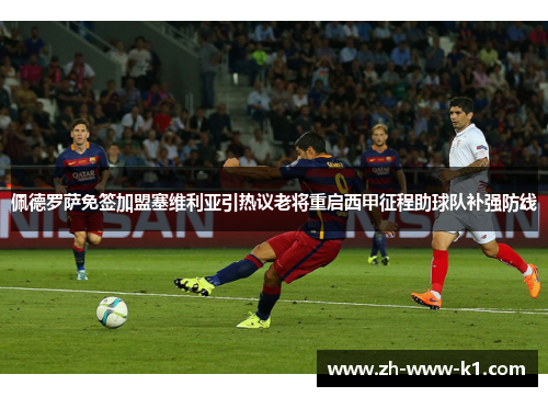 佩德罗萨免签加盟塞维利亚引热议老将重启西甲征程助球队补强防线