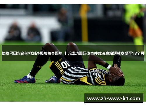 博格巴因兴奋剂检测违规被禁赛四年 上诉成功国际体育仲裁法庭缩短禁赛期至18个月