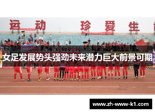 女足发展势头强劲未来潜力巨大前景可期