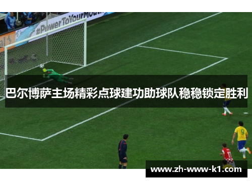 巴尔博萨主场精彩点球建功助球队稳稳锁定胜利