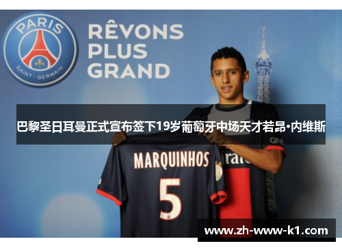 巴黎圣日耳曼正式宣布签下19岁葡萄牙中场天才若昂·内维斯