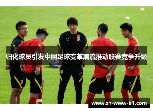 归化球员引发中国足球变革潮流推动联赛竞争升级
