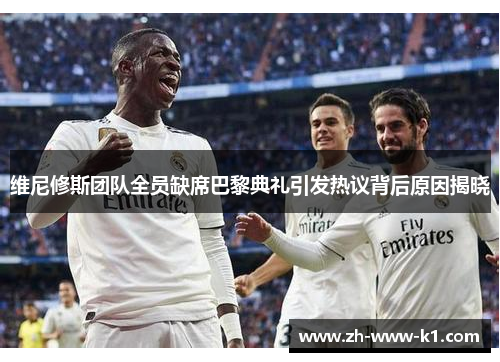 维尼修斯团队全员缺席巴黎典礼引发热议背后原因揭晓