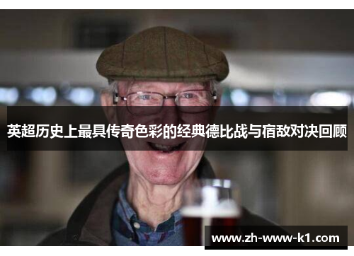 英超历史上最具传奇色彩的经典德比战与宿敌对决回顾