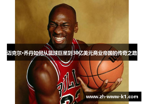 迈克尔·乔丹如何从篮球巨星到30亿美元商业帝国的传奇之路