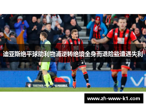 迪亚斯绝平球助利物浦逆转绝境全身而退险些遭遇失利