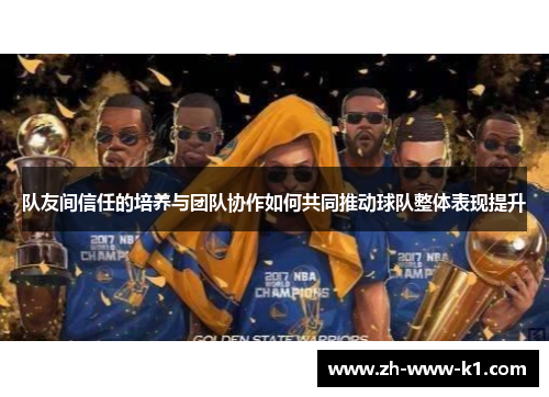 队友间信任的培养与团队协作如何共同推动球队整体表现提升