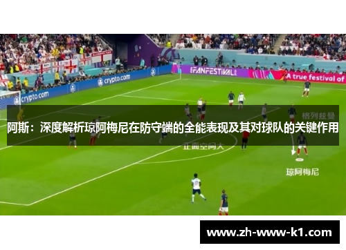阿斯：深度解析琼阿梅尼在防守端的全能表现及其对球队的关键作用