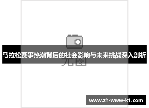 马拉松赛事热潮背后的社会影响与未来挑战深入剖析