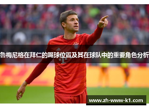 鲁梅尼格在拜仁的踢球位置及其在球队中的重要角色分析
