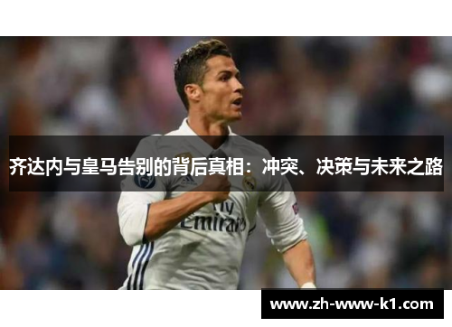 齐达内与皇马告别的背后真相：冲突、决策与未来之路