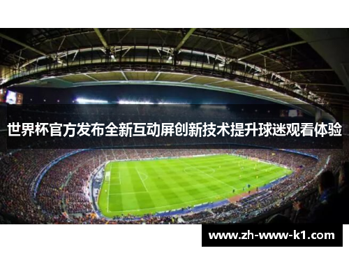 世界杯官方发布全新互动屏创新技术提升球迷观看体验
